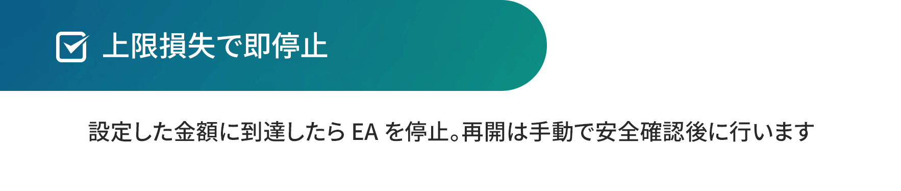 上限損失で即停止。設定した金額に到達したら EA を停止。再開は手動で安全確認後に行います。